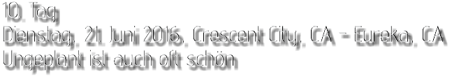 10. Tag Dienstag, 21. Juni 2016, Crescent City, CA - Eureka, CA Ungeplant ist auch oft schön